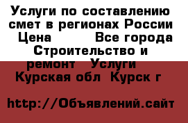 Услуги по составлению смет в регионах России › Цена ­ 500 - Все города Строительство и ремонт » Услуги   . Курская обл.,Курск г.